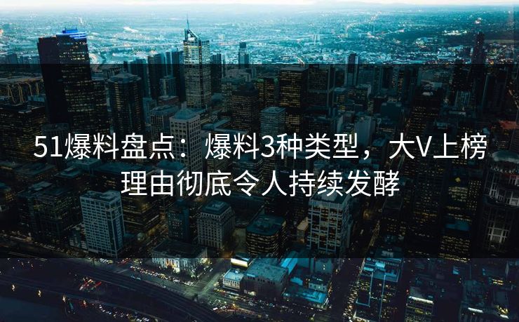 51爆料盘点：爆料3种类型，大V上榜理由彻底令人持续发酵
