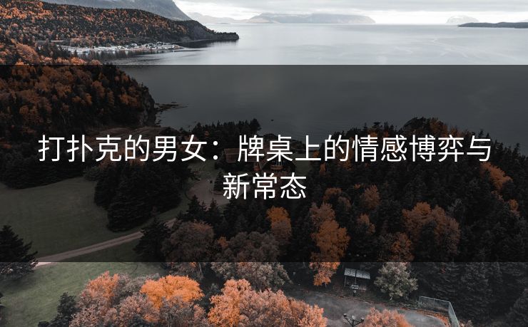 打扑克的男女：牌桌上的情感博弈与新常态