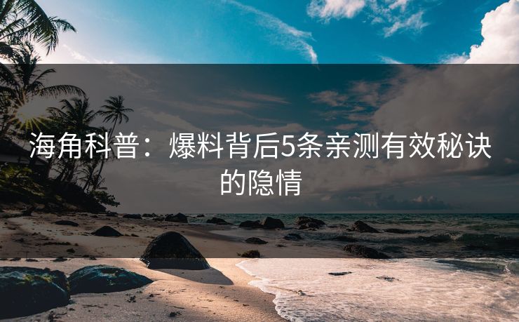 海角科普：爆料背后5条亲测有效秘诀的隐情
