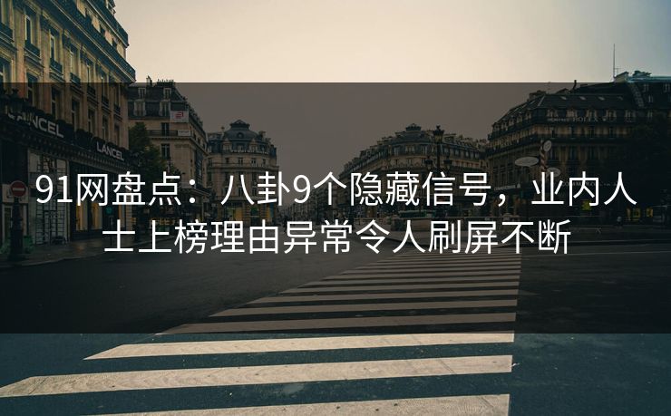 91网盘点：八卦9个隐藏信号，业内人士上榜理由异常令人刷屏不断
