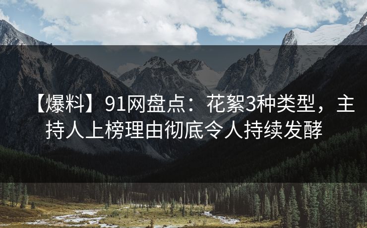 【爆料】91网盘点：花絮3种类型，主持人上榜理由彻底令人持续发酵