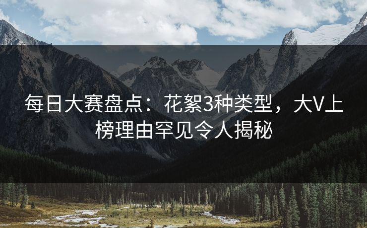 每日大赛盘点：花絮3种类型，大V上榜理由罕见令人揭秘