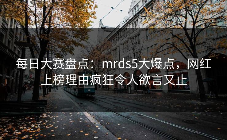 每日大赛盘点：mrds5大爆点，网红上榜理由疯狂令人欲言又止