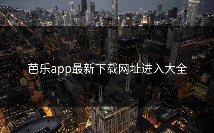 芭乐app最新下载网址进入大全