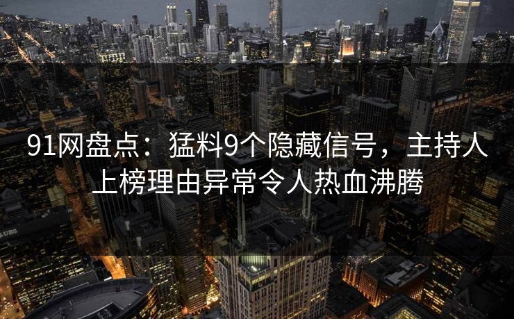 91网盘点:猛料9个隐藏信号,主持人上榜理由异常令人热血沸腾
