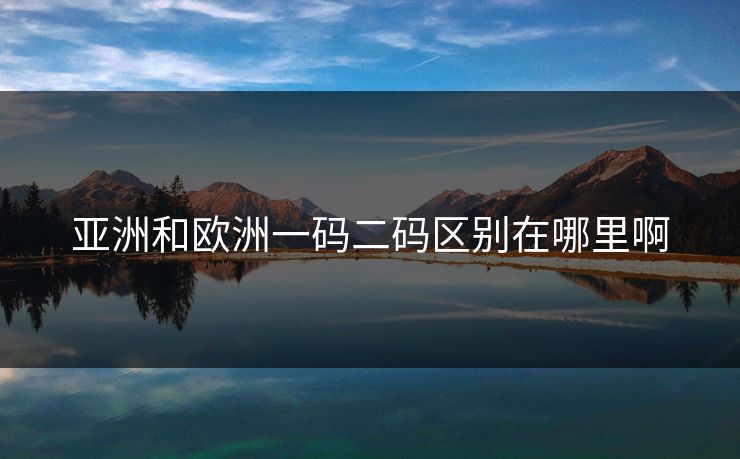 亚洲和欧洲一码二码区别在哪里啊