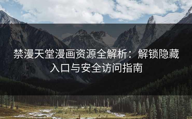 禁漫天堂漫画资源全解析:解锁隐藏入口与安全访问指南 禁漫天堂漫画资源全解析:解锁隐藏入口与安全访问指南